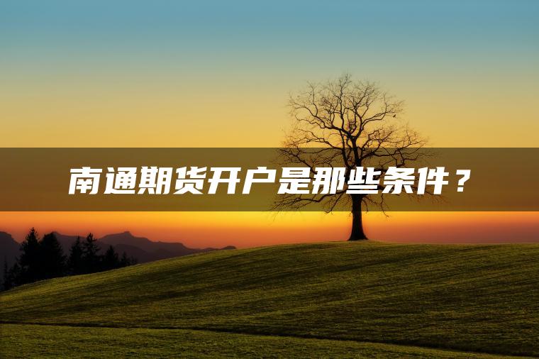南通期货开户是那些条件？