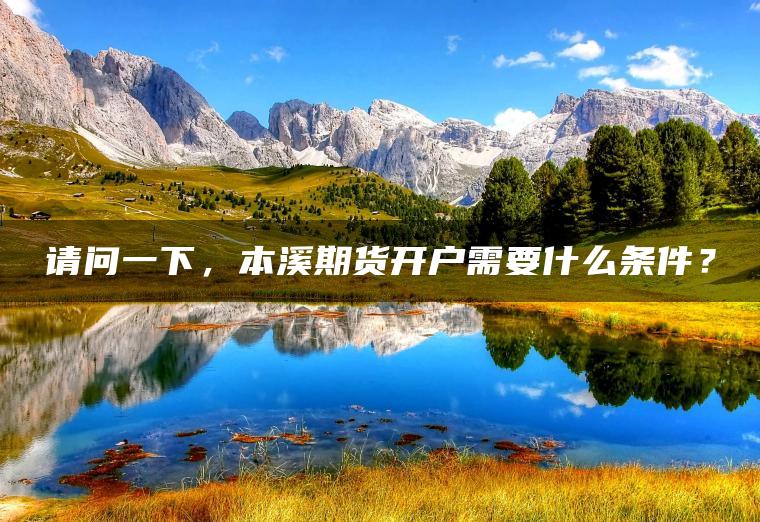 请问一下，本溪期货开户需要什么条件？