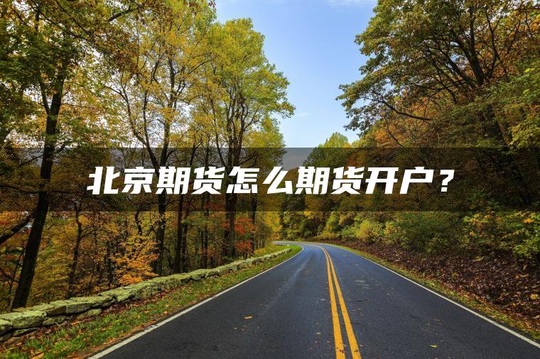 北京期货怎么期货开户？