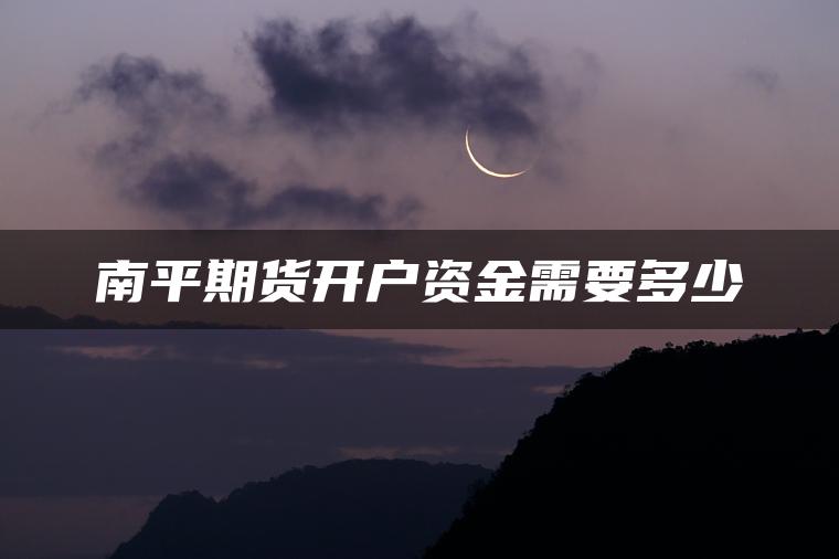 南平期货开户资金需要多少