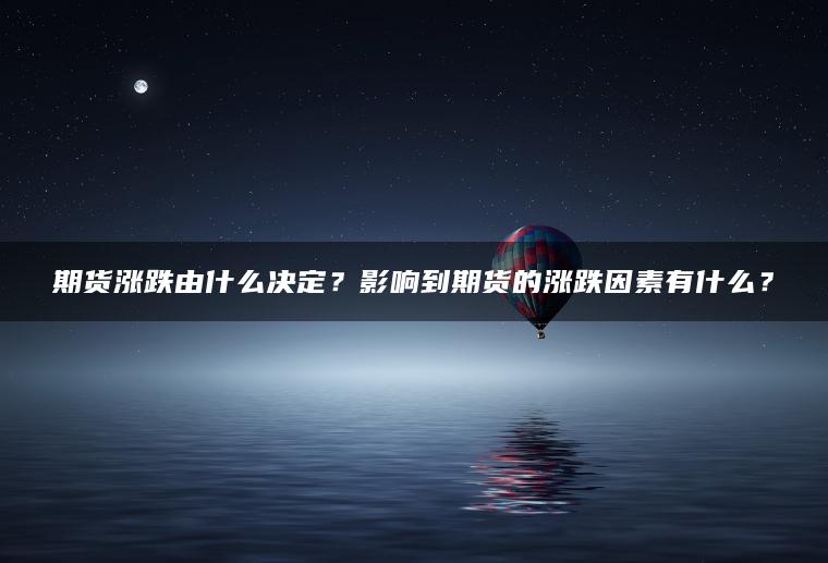 期货涨跌由什么决定？影响到期货的涨跌因素有什么？