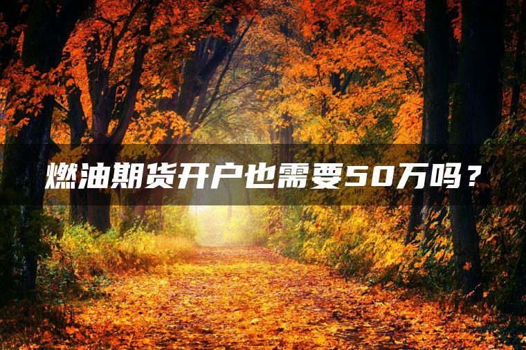 燃油期货开户也需要50万吗？