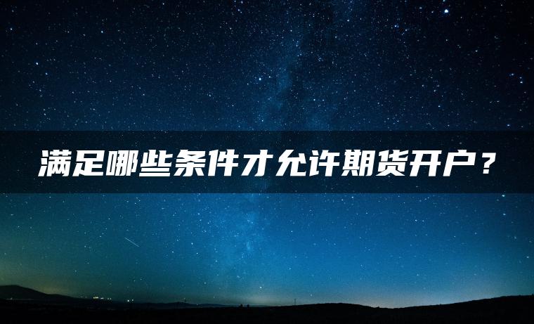 满足哪些条件才允许期货开户？