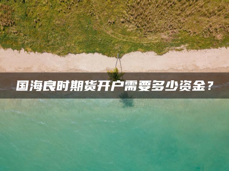 国海良时期货开户需要多少资金？