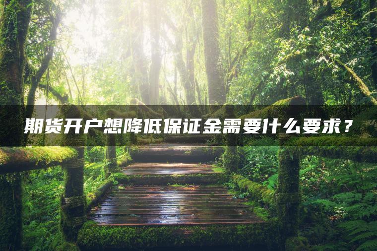期货开户想降低保证金需要什么要求？