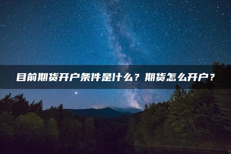 目前期货开户条件是什么？期货怎么开户？