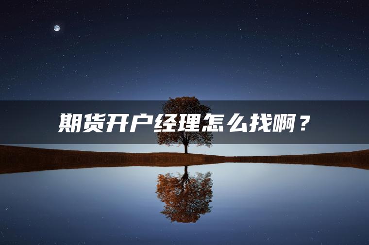 期货开户经理怎么找啊？