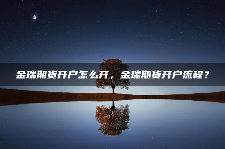 金瑞期货开户怎么开，金瑞期货开户流程？