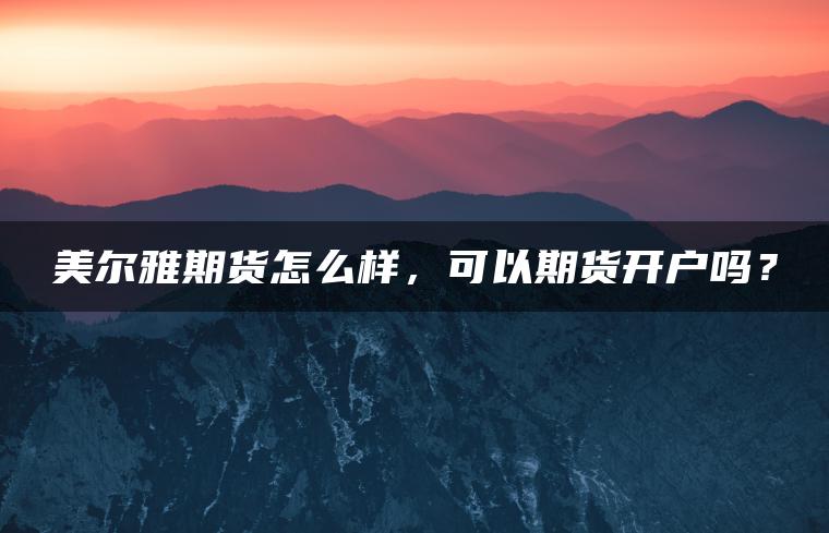 美尔雅期货怎么样，可以期货开户吗？