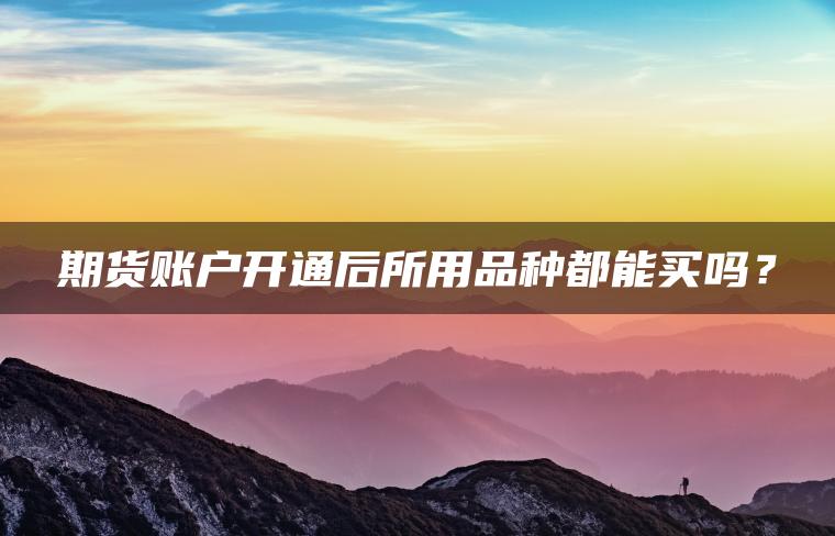 期货账户开通后所用品种都能买吗？