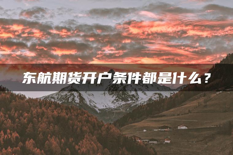 东航期货开户条件都是什么? 东航期货开户条件都是什么?