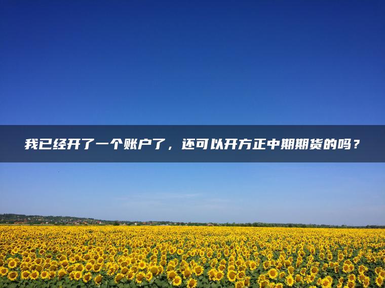 我已经开了一个账户了,还可以开方正中期期货的吗? 我已经开了一个账户了,还可以开方正中期期货的吗?