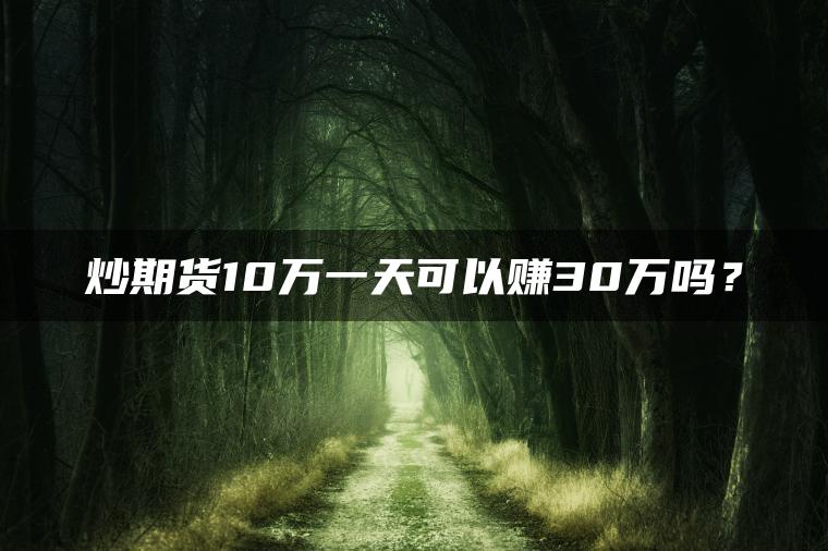 炒期货10万一天可以赚30万吗？