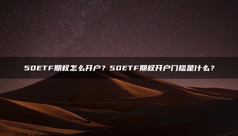 50ETF期权怎么开户？50ETF期权开户门槛是什么？