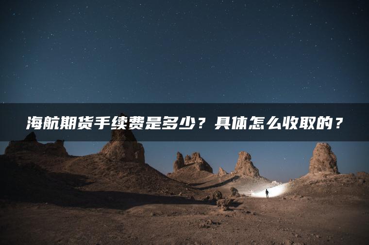 海航期货手续费是多少？具体怎么收取的？