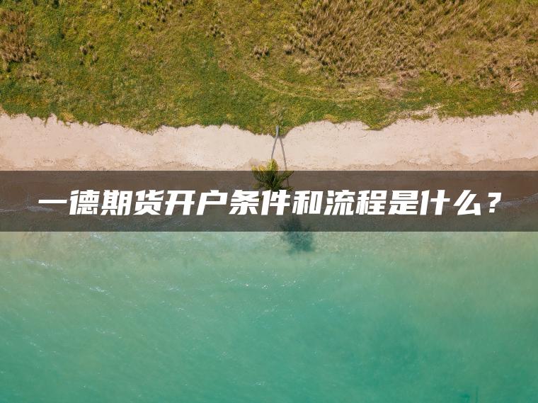 一德期货开户条件和流程是什么？
