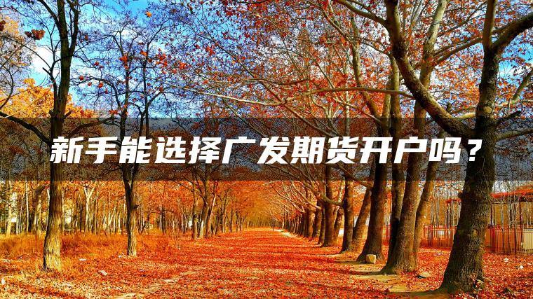 新手能选择广发期货开户吗？