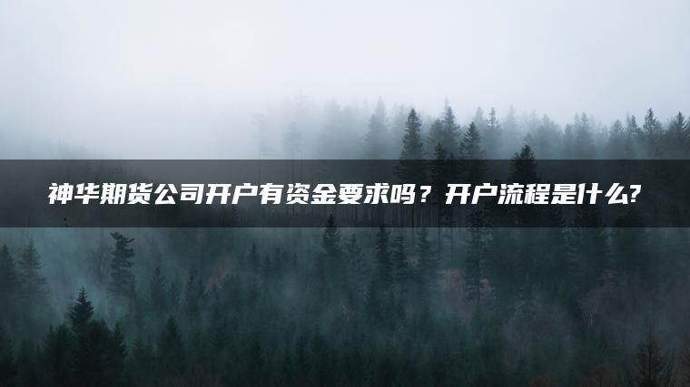 神华期货公司开户有资金要求吗？开户流程是什么?