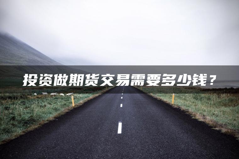 投资做期货交易需要多少钱? 投资做期货交易需要多少钱?