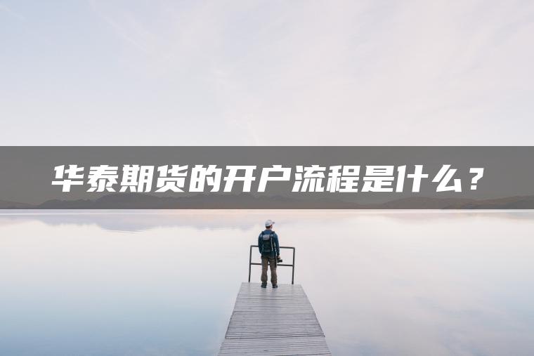 华泰期货的开户流程是什么？