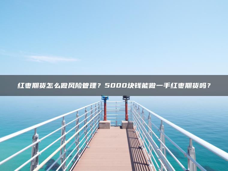 红枣期货怎么做风险管理？5000块钱能做一手红枣期货吗？