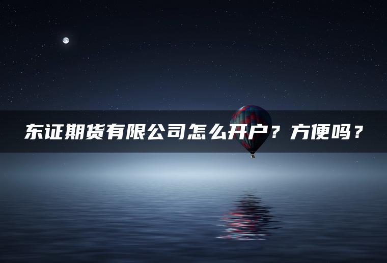 东证期货有限公司怎么开户？方便吗？