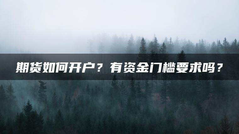 期货如何开户？有资金门槛要求吗？