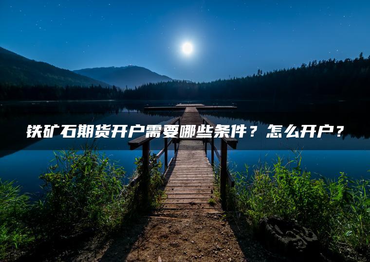 铁矿石期货开户需要哪些条件？怎么开户？