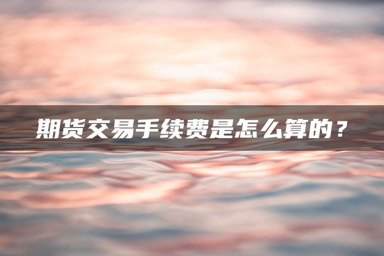 期货交易手续费是怎么算的？