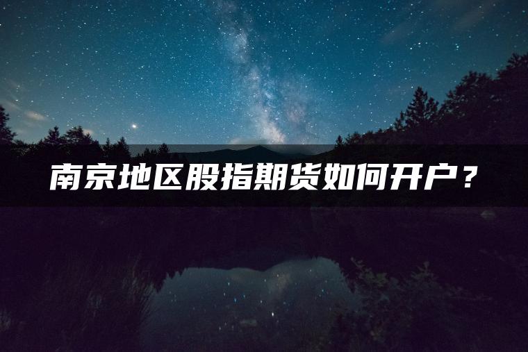 南京地区股指期货如何开户？