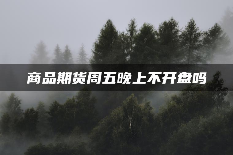 商品期货周五晚上不开盘吗
