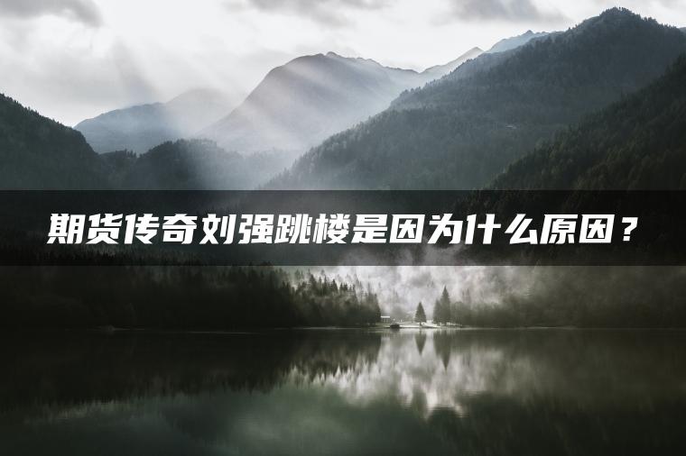 期货传奇刘强跳楼是因为什么原因？