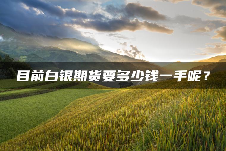 目前白银期货要多少钱一手呢？