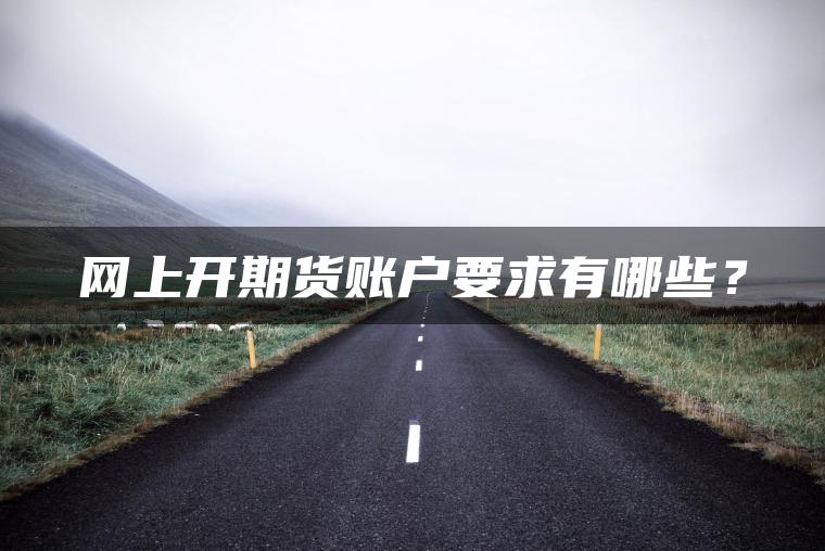 网上开期货账户要求有哪些？
