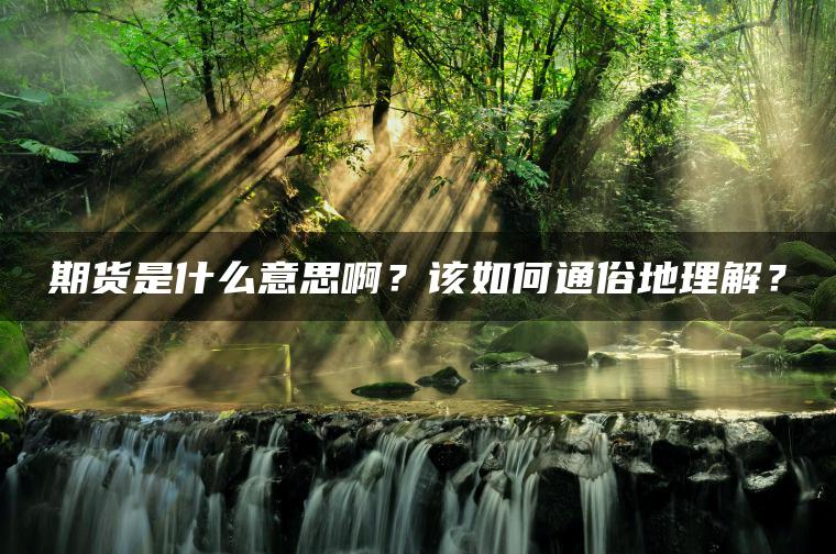 期货是什么意思啊?该如何通俗地理解? 期货是什么意思啊?该如何通俗地理解?
