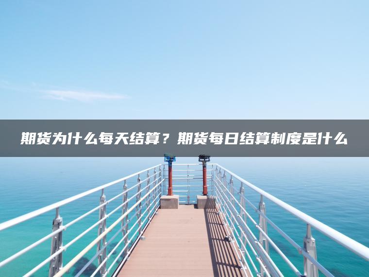 期货为什么每天结算？期货每日结算制度是什么