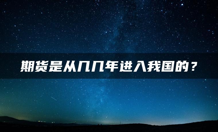 期货是从几几年进入我国的？