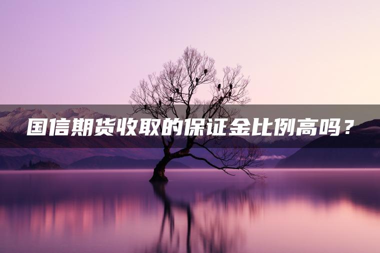 国信期货收取的保证金比例高吗？