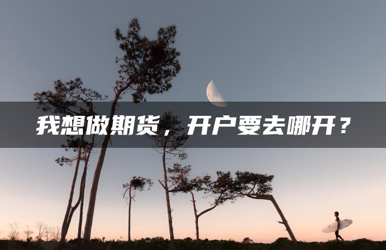 我想做期货，开户要去哪开？