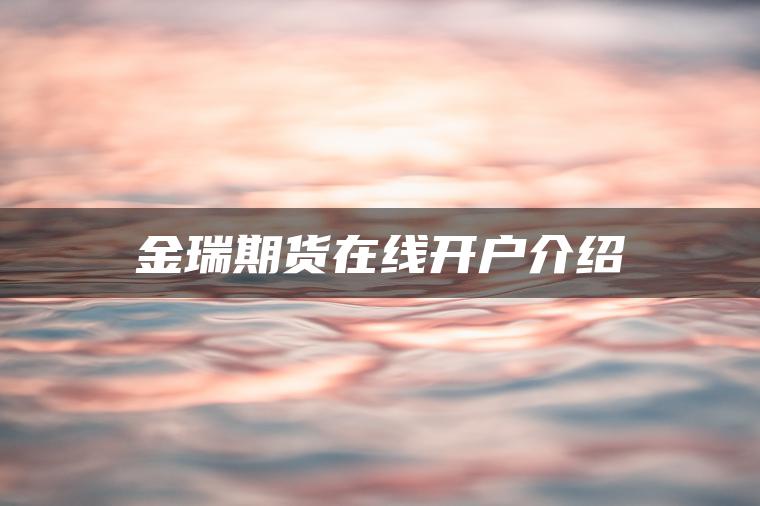 金瑞期货在线开户介绍 金瑞期货在线开户介绍