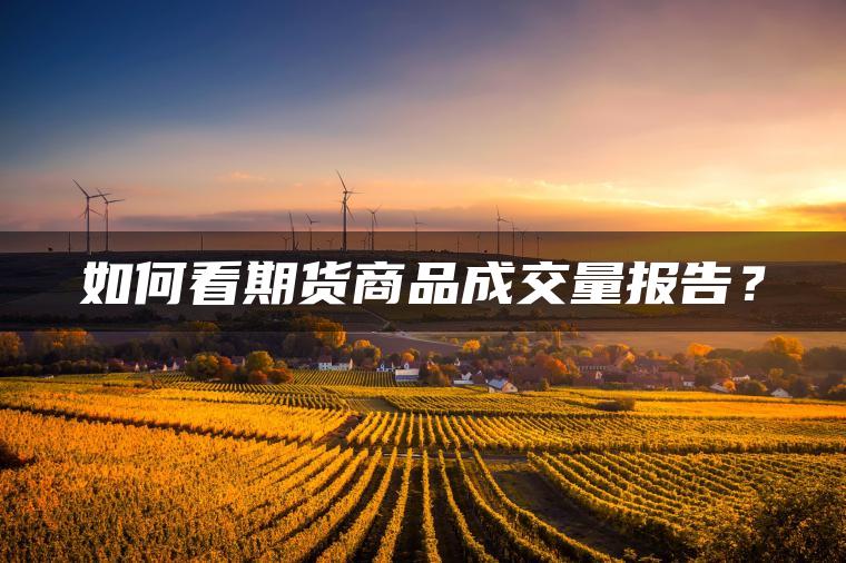 如何看期货商品成交量报告？