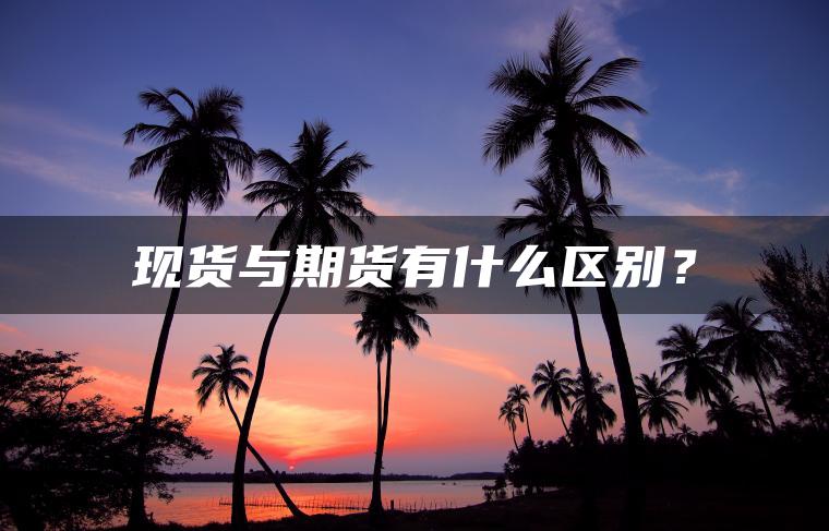 现货与期货有什么区别？
