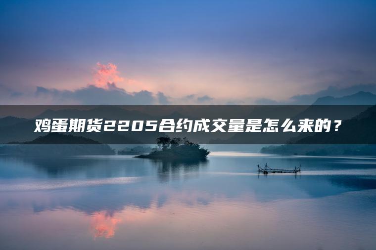 鸡蛋期货2205合约成交量是怎么来的？