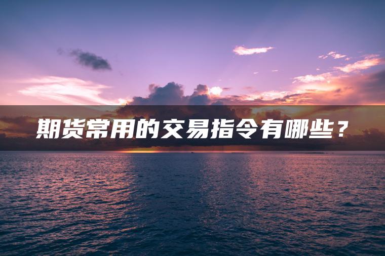 期货常用的交易指令有哪些？
