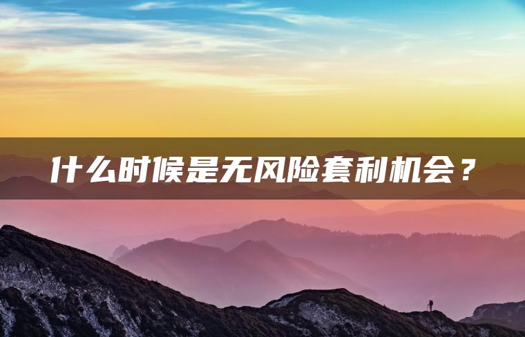 什么时候是无风险套利机会？