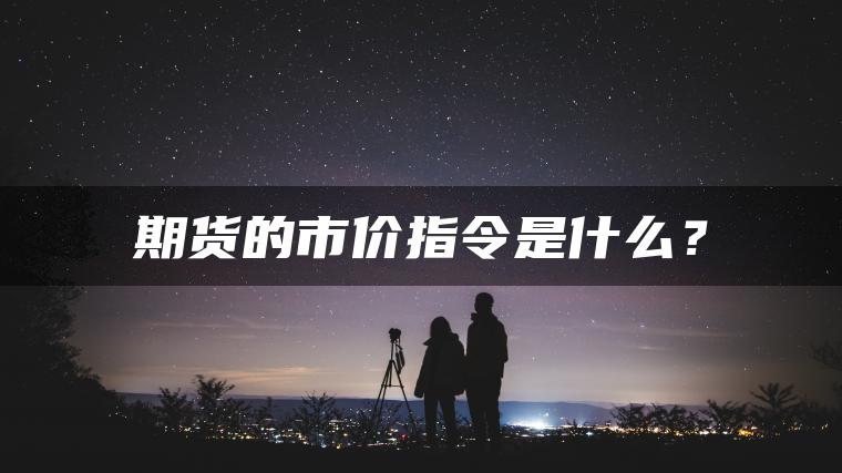 期货的市价指令是什么？