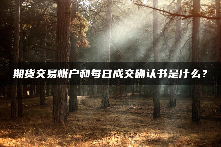 期货交易帐户和每日成交确认书是什么？