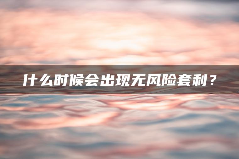 什么时候会出现无风险套利？