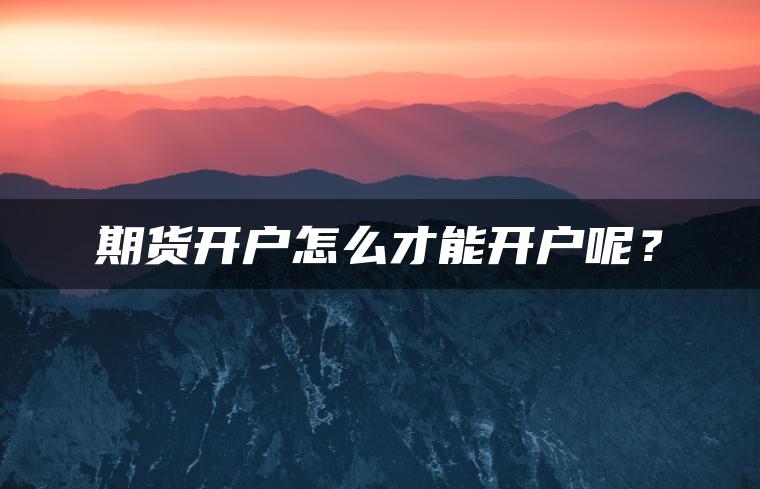 期货开户怎么才能开户呢？