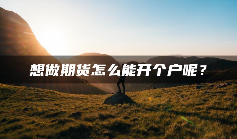 想做期货怎么能开个户呢？